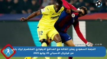 النجمة السعودي يعلن اتفاقه مع المدافع الإيفواري المخضرم إيرك بايلي من فياريال الإسباني 20 يوليو 2025